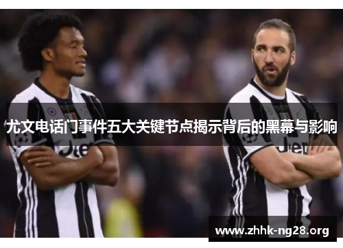 尤文电话门事件五大关键节点揭示背后的黑幕与影响 尤文电话门事件五大关键节点揭示背后的黑幕与影响