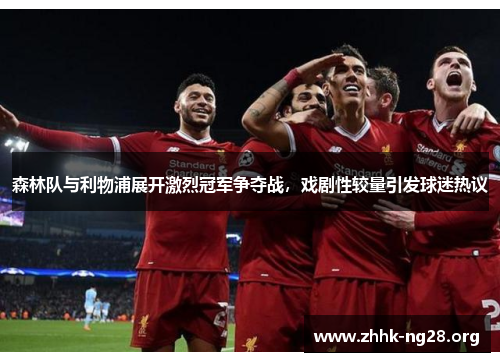 森林队与利物浦展开激烈冠军争夺战,戏剧性较量引发球迷热议 森林队与利物浦展开激烈冠军争夺战,戏剧性较量引发球迷热议