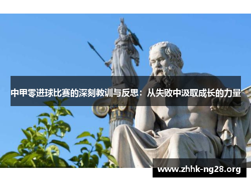 中甲零进球比赛的深刻教训与反思:从失败中汲取成长的力量 中甲零进球比赛的深刻教训与反思:从失败中汲取成长的力量