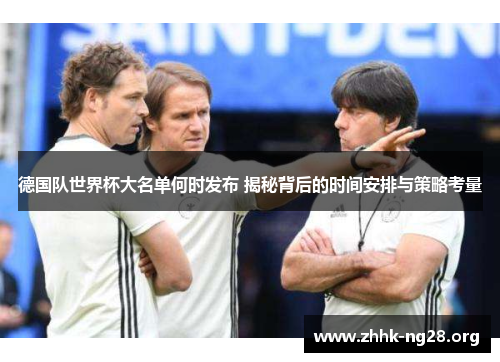 德国队世界杯大名单何时发布 揭秘背后的时间安排与策略考量
