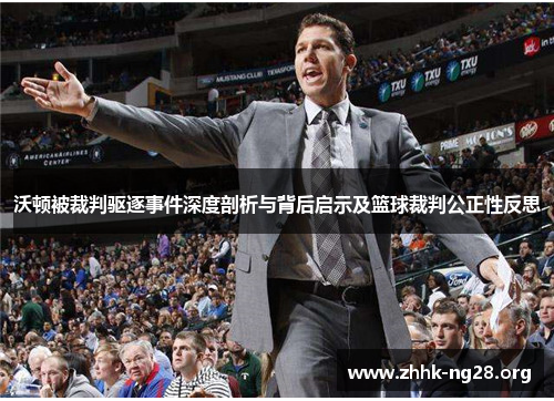沃顿被裁判驱逐事件深度剖析与背后启示及篮球裁判公正性反思 沃顿被裁判驱逐事件深度剖析与背后启示及篮球裁判公正性反思