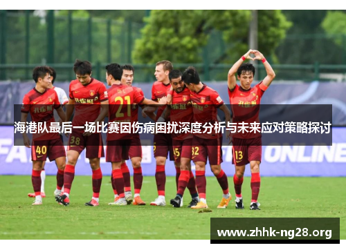 海港队最后一场比赛因伤病困扰深度分析与未来应对策略探讨 海港队最后一场比赛因伤病困扰深度分析与未来应对策略探讨