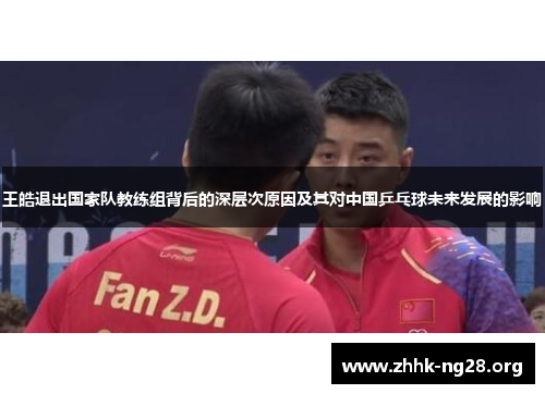 王皓退出国家队教练组背后的深层次原因及其对中国乒乓球未来发展的影响 王皓退出国家队教练组背后的深层次原因及其对中国乒乓球未来发展的影响