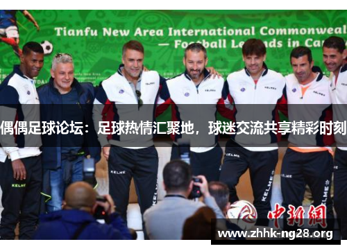 偶偶足球论坛:足球热情汇聚地,球迷交流共享精彩时刻 偶偶足球论坛:足球热情汇聚地,球迷交流共享精彩时刻