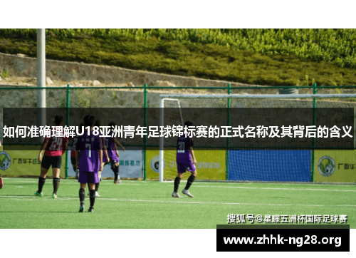 如何准确理解U18亚洲青年足球锦标赛的正式名称及其背后的含义 如何准确理解U18亚洲青年足球锦标赛的正式名称及其背后的含义
