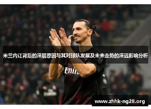 米兰内讧背后的深层原因与其对球队发展及未来走势的深远影响分析 米兰内讧背后的深层原因与其对球队发展及未来走势的深远影响分析