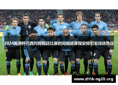 2024美洲杯巴西对阿根廷比赛时间揭晓赛程安排引发球迷热议 2024美洲杯巴西对阿根廷比赛时间揭晓赛程安排引发球迷热议