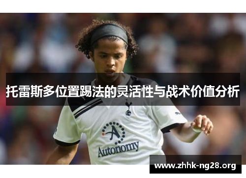 托雷斯多位置踢法的灵活性与战术价值分析 托雷斯多位置踢法的灵活性与战术价值分析