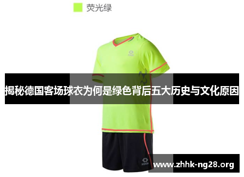 揭秘德国客场球衣为何是绿色背后五大历史与文化原因 揭秘德国客场球衣为何是绿色背后五大历史与文化原因