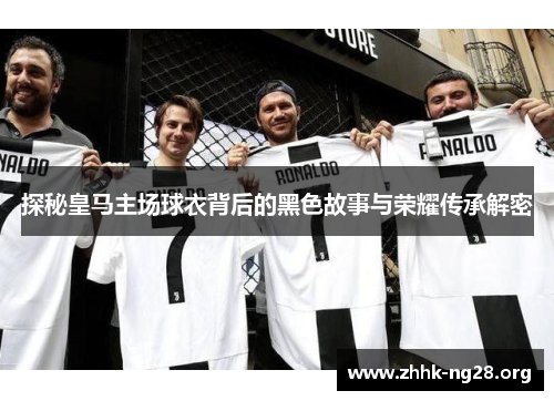 探秘皇马主场球衣背后的黑色故事与荣耀传承解密 探秘皇马主场球衣背后的黑色故事与荣耀传承解密