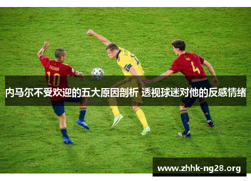 内马尔不受欢迎的五大原因剖析 透视球迷对他的反感情绪 内马尔不受欢迎的五大原因剖析 透视球迷对他的反感情绪