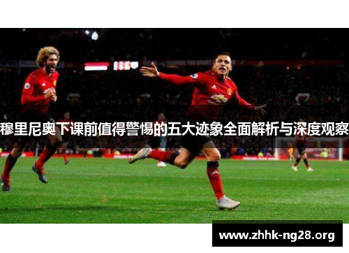 穆里尼奥下课前值得警惕的五大迹象全面解析与深度观察 穆里尼奥下课前值得警惕的五大迹象全面解析与深度观察