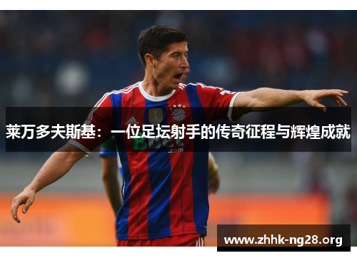 莱万多夫斯基:一位足坛射手的传奇征程与辉煌成就 莱万多夫斯基:一位足坛射手的传奇征程与辉煌成就