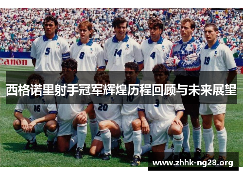 西格诺里射手冠军辉煌历程回顾与未来展望 西格诺里射手冠军辉煌历程回顾与未来展望