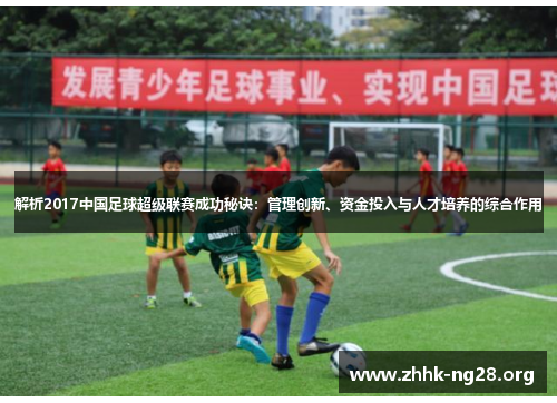 解析2017中国足球超级联赛成功秘诀:管理创新、资金投入与人才培养的综合作用 解析2017中国足球超级联赛成功秘诀:管理创新、资金投入与人才培养的综合作用