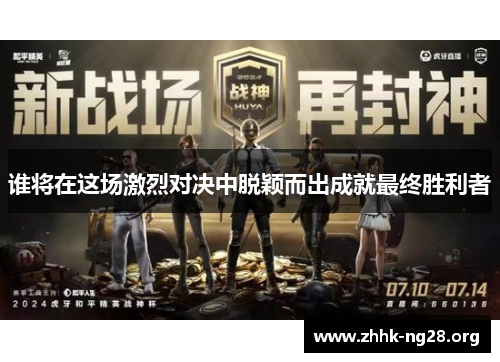 谁将在这场激烈对决中脱颖而出成就最终胜利者 谁将在这场激烈对决中脱颖而出成就最终胜利者
