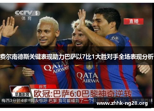 费尔南德斯关键表现助力巴萨以7比1大胜对手全场表现分析 费尔南德斯关键表现助力巴萨以7比1大胜对手全场表现分析
