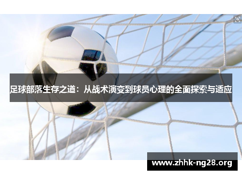 足球部落生存之道:从战术演变到球员心理的全面探索与适应 足球部落生存之道:从战术演变到球员心理的全面探索与适应
