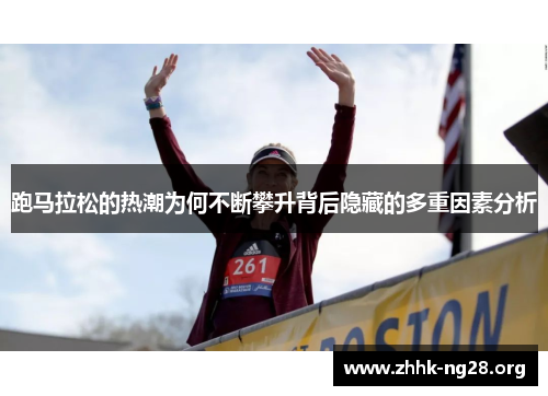 跑马拉松的热潮为何不断攀升背后隐藏的多重因素分析 跑马拉松的热潮为何不断攀升背后隐藏的多重因素分析