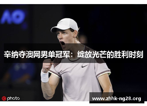 辛纳夺澳网男单冠军:绽放光芒的胜利时刻 辛纳夺澳网男单冠军:绽放光芒的胜利时刻