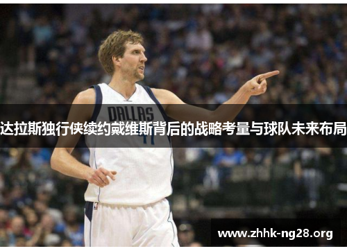 达拉斯独行侠续约戴维斯背后的战略考量与球队未来布局 达拉斯独行侠续约戴维斯背后的战略考量与球队未来布局