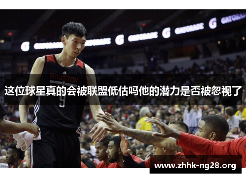 这位球星真的会被联盟低估吗他的潜力是否被忽视了 这位球星真的会被联盟低估吗他的潜力是否被忽视了