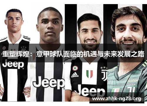 重塑辉煌:意甲球队面临的机遇与未来发展之路 重塑辉煌:意甲球队面临的机遇与未来发展之路