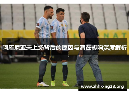 阿库尼亚未上场背后的原因与潜在影响深度解析 阿库尼亚未上场背后的原因与潜在影响深度解析