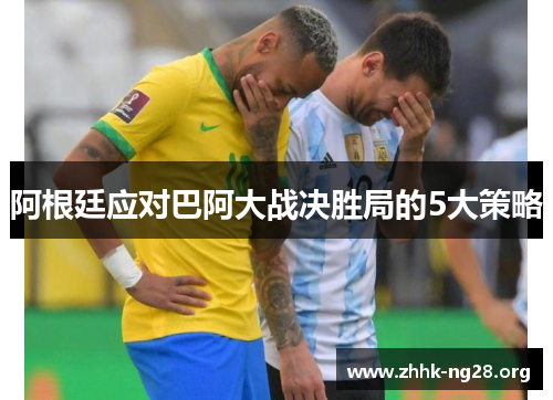 阿根廷应对巴阿大战决胜局的5大策略 阿根廷应对巴阿大战决胜局的5大策略