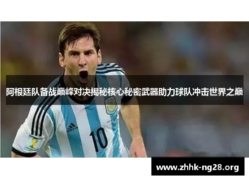 阿根廷队备战巅峰对决揭秘核心秘密武器助力球队冲击世界之巅