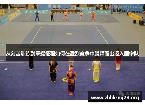 从刻苦训练到荣耀征程如何在激烈竞争中脱颖而出迈入国家队