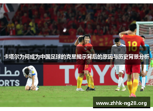 卡塔尔为何成为中国足球的克星揭示背后的原因与历史背景分析 卡塔尔为何成为中国足球的克星揭示背后的原因与历史背景分析