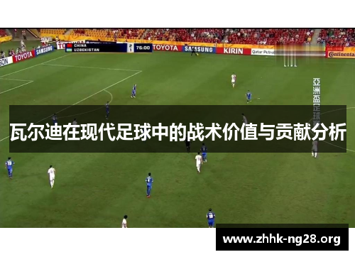 瓦尔迪在现代足球中的战术价值与贡献分析